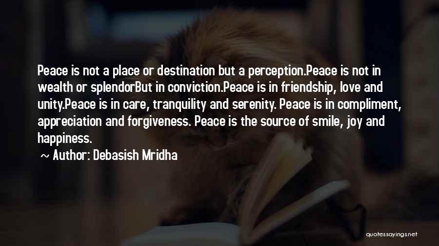 Debasish Mridha Quotes: Peace Is Not A Place Or Destination But A Perception.peace Is Not In Wealth Or Splendorbut In Conviction.peace Is In