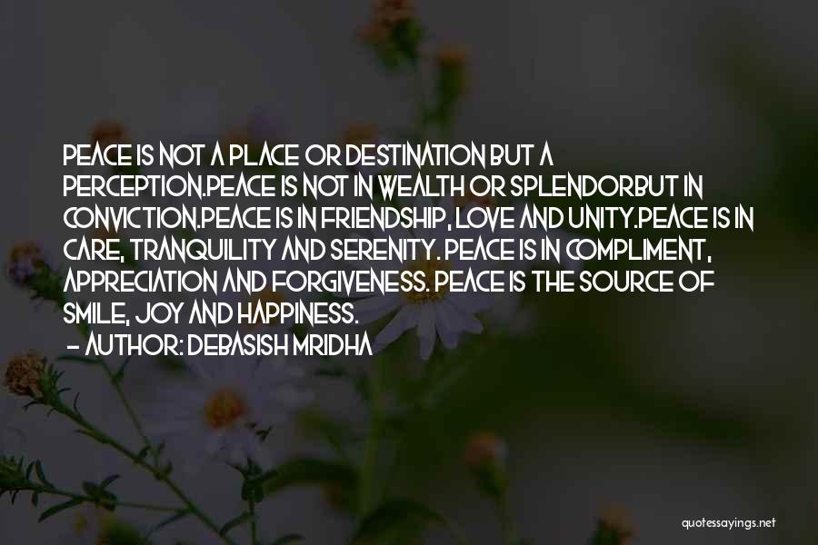 Debasish Mridha Quotes: Peace Is Not A Place Or Destination But A Perception.peace Is Not In Wealth Or Splendorbut In Conviction.peace Is In