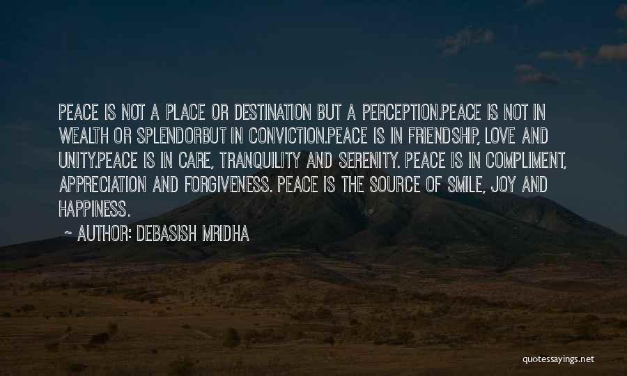Debasish Mridha Quotes: Peace Is Not A Place Or Destination But A Perception.peace Is Not In Wealth Or Splendorbut In Conviction.peace Is In