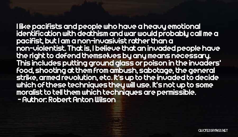 Robert Anton Wilson Quotes: I Like Pacifists And People Who Have A Heavy Emotional Identification With Deathism And War Would Probably Call Me A