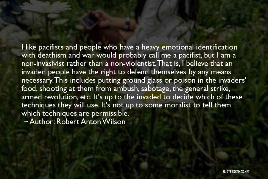 Robert Anton Wilson Quotes: I Like Pacifists And People Who Have A Heavy Emotional Identification With Deathism And War Would Probably Call Me A