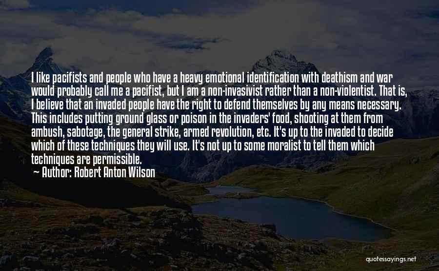 Robert Anton Wilson Quotes: I Like Pacifists And People Who Have A Heavy Emotional Identification With Deathism And War Would Probably Call Me A