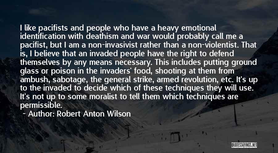 Robert Anton Wilson Quotes: I Like Pacifists And People Who Have A Heavy Emotional Identification With Deathism And War Would Probably Call Me A