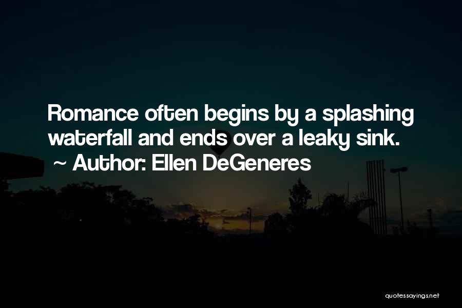 Ellen DeGeneres Quotes: Romance Often Begins By A Splashing Waterfall And Ends Over A Leaky Sink.