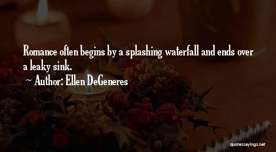 Ellen DeGeneres Quotes: Romance Often Begins By A Splashing Waterfall And Ends Over A Leaky Sink.