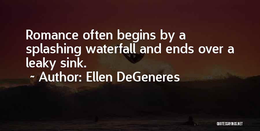 Ellen DeGeneres Quotes: Romance Often Begins By A Splashing Waterfall And Ends Over A Leaky Sink.