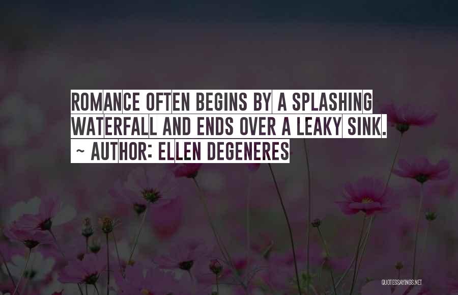 Ellen DeGeneres Quotes: Romance Often Begins By A Splashing Waterfall And Ends Over A Leaky Sink.