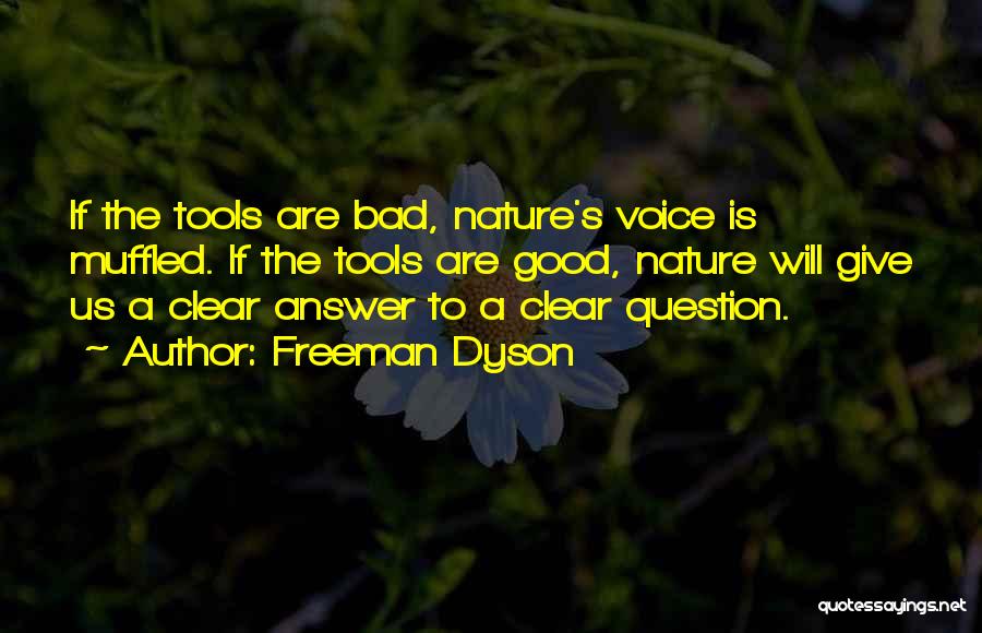 Freeman Dyson Quotes: If The Tools Are Bad, Nature's Voice Is Muffled. If The Tools Are Good, Nature Will Give Us A Clear