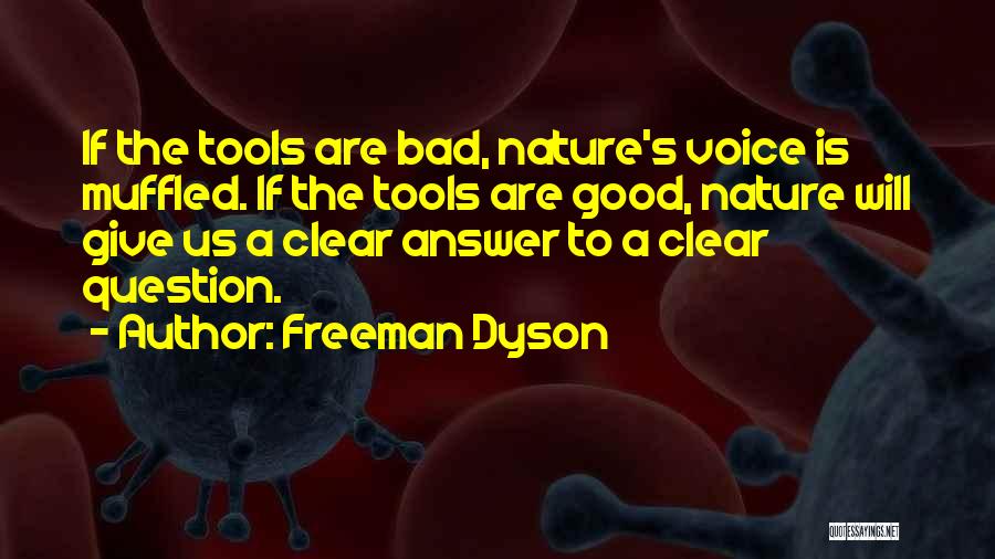 Freeman Dyson Quotes: If The Tools Are Bad, Nature's Voice Is Muffled. If The Tools Are Good, Nature Will Give Us A Clear