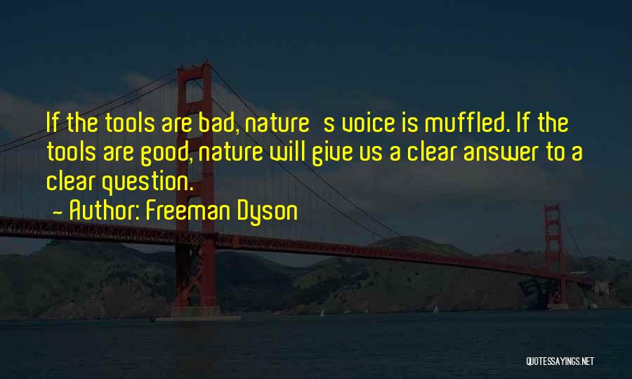 Freeman Dyson Quotes: If The Tools Are Bad, Nature's Voice Is Muffled. If The Tools Are Good, Nature Will Give Us A Clear