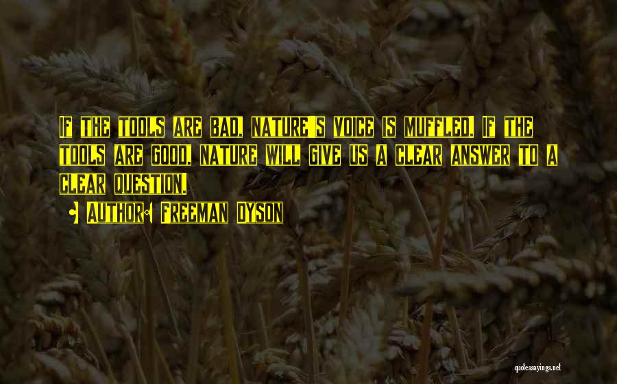 Freeman Dyson Quotes: If The Tools Are Bad, Nature's Voice Is Muffled. If The Tools Are Good, Nature Will Give Us A Clear