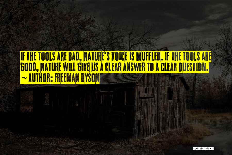 Freeman Dyson Quotes: If The Tools Are Bad, Nature's Voice Is Muffled. If The Tools Are Good, Nature Will Give Us A Clear