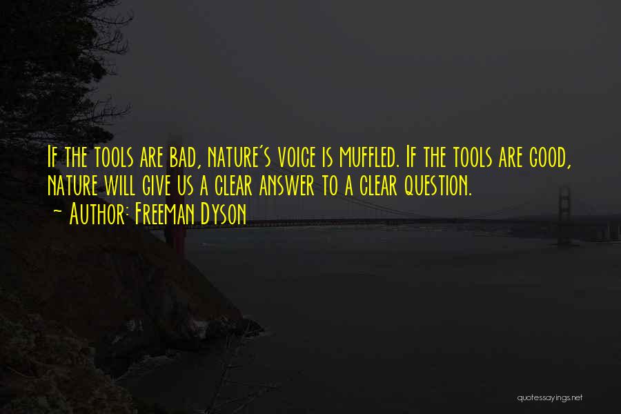 Freeman Dyson Quotes: If The Tools Are Bad, Nature's Voice Is Muffled. If The Tools Are Good, Nature Will Give Us A Clear