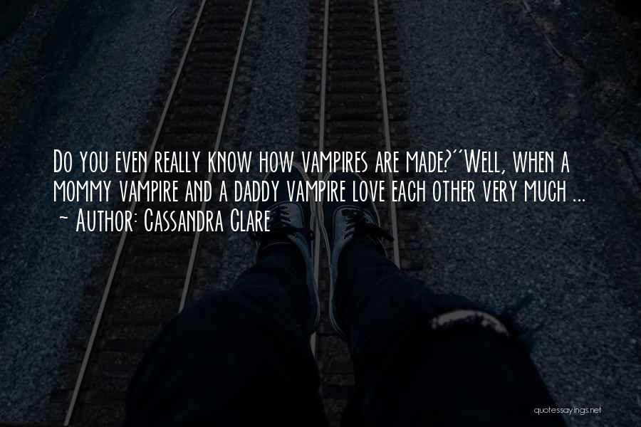 Cassandra Clare Quotes: Do You Even Really Know How Vampires Are Made?''well, When A Mommy Vampire And A Daddy Vampire Love Each Other
