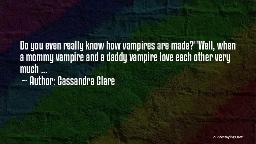 Cassandra Clare Quotes: Do You Even Really Know How Vampires Are Made?''well, When A Mommy Vampire And A Daddy Vampire Love Each Other