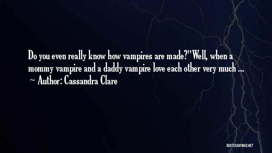 Cassandra Clare Quotes: Do You Even Really Know How Vampires Are Made?''well, When A Mommy Vampire And A Daddy Vampire Love Each Other