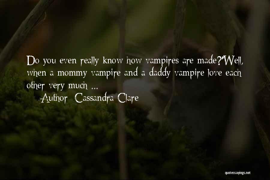 Cassandra Clare Quotes: Do You Even Really Know How Vampires Are Made?''well, When A Mommy Vampire And A Daddy Vampire Love Each Other