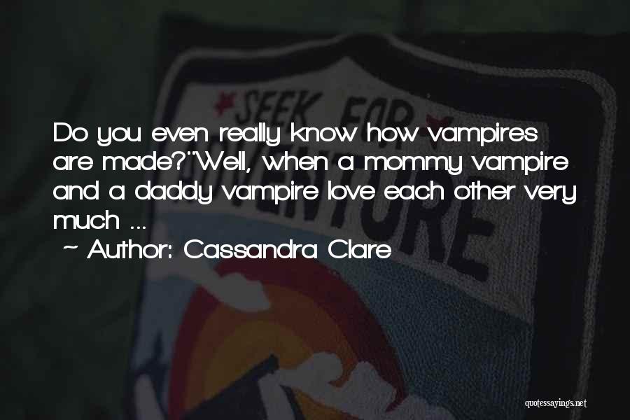 Cassandra Clare Quotes: Do You Even Really Know How Vampires Are Made?''well, When A Mommy Vampire And A Daddy Vampire Love Each Other