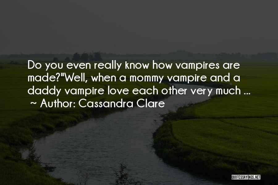 Cassandra Clare Quotes: Do You Even Really Know How Vampires Are Made?''well, When A Mommy Vampire And A Daddy Vampire Love Each Other