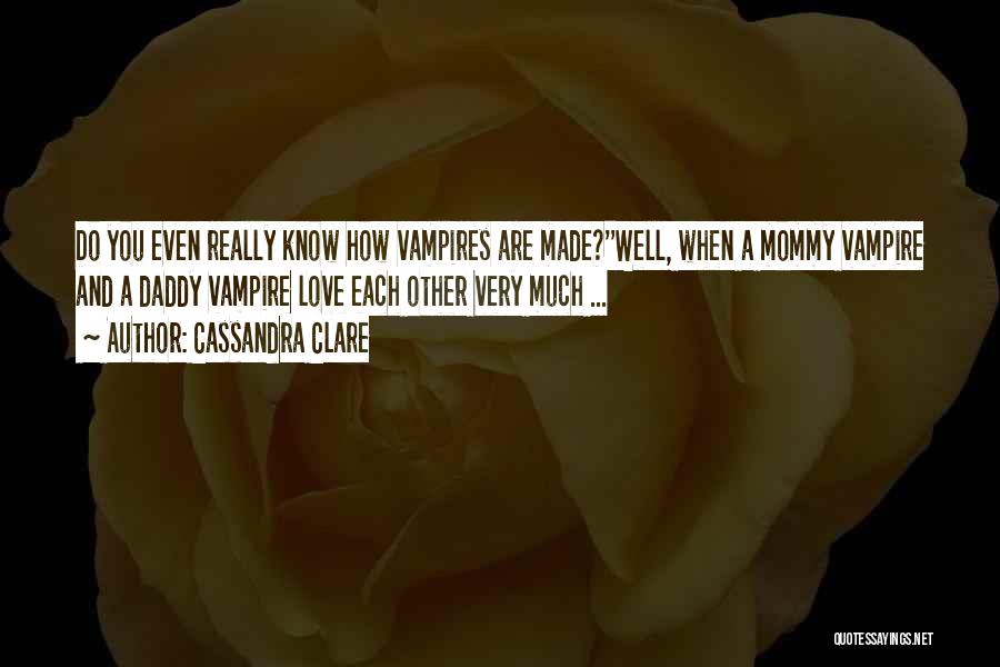 Cassandra Clare Quotes: Do You Even Really Know How Vampires Are Made?''well, When A Mommy Vampire And A Daddy Vampire Love Each Other