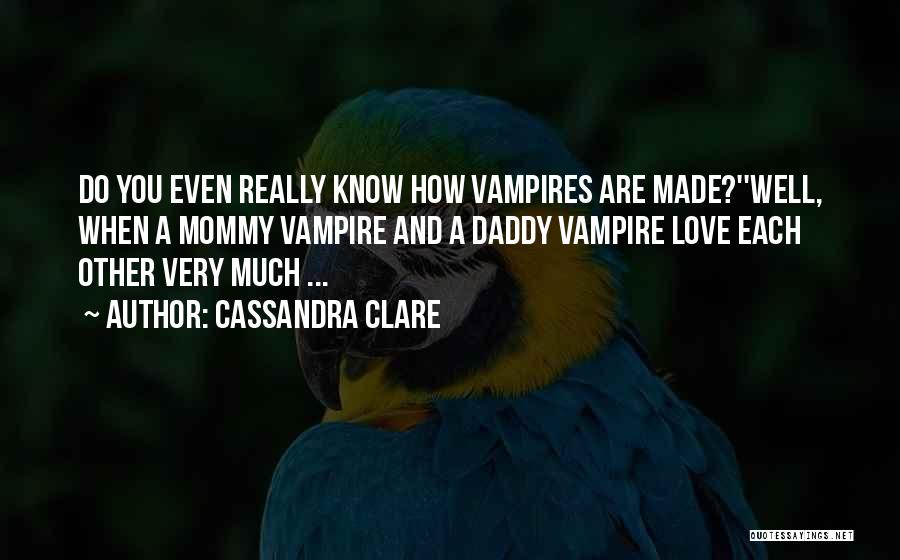 Cassandra Clare Quotes: Do You Even Really Know How Vampires Are Made?''well, When A Mommy Vampire And A Daddy Vampire Love Each Other