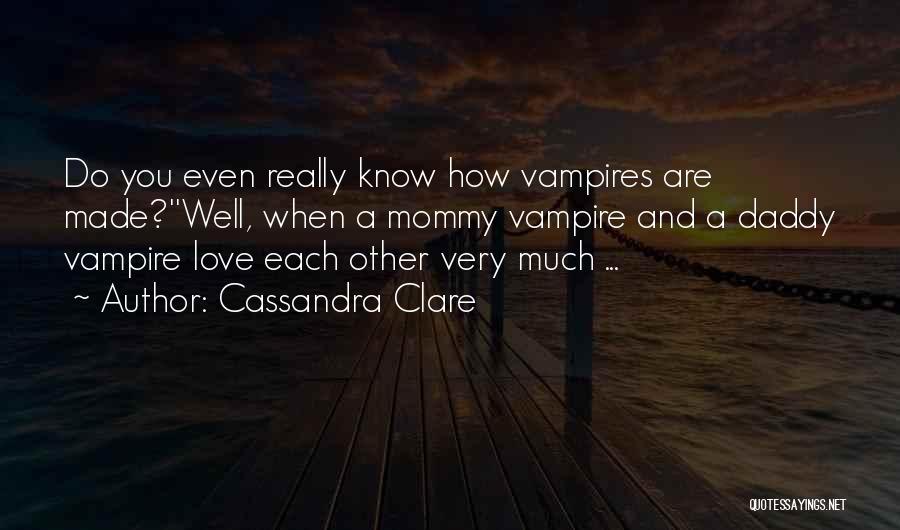 Cassandra Clare Quotes: Do You Even Really Know How Vampires Are Made?''well, When A Mommy Vampire And A Daddy Vampire Love Each Other