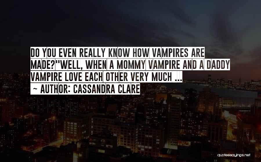 Cassandra Clare Quotes: Do You Even Really Know How Vampires Are Made?''well, When A Mommy Vampire And A Daddy Vampire Love Each Other