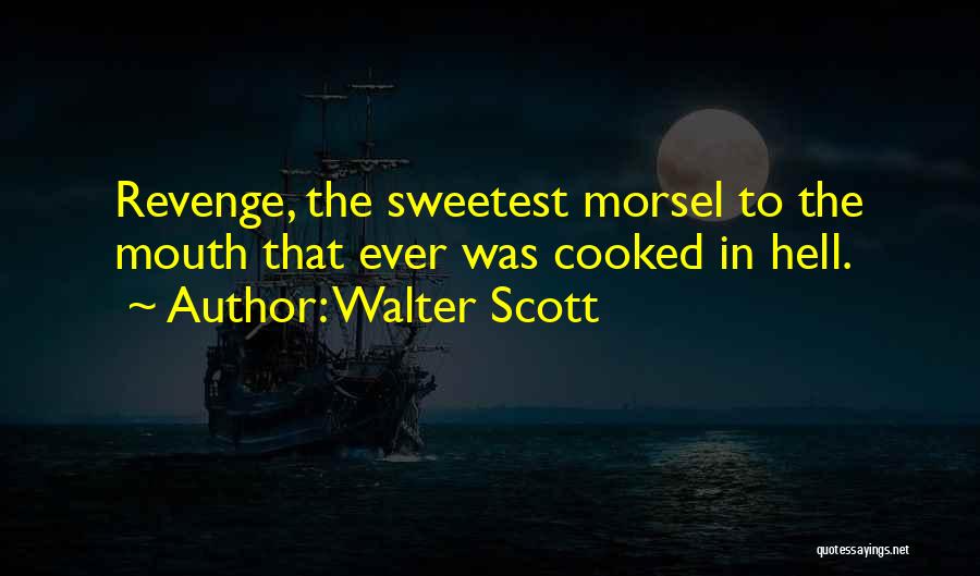 Walter Scott Quotes: Revenge, The Sweetest Morsel To The Mouth That Ever Was Cooked In Hell.
