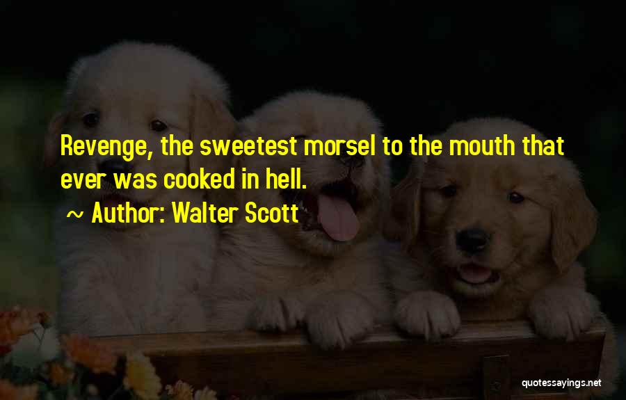 Walter Scott Quotes: Revenge, The Sweetest Morsel To The Mouth That Ever Was Cooked In Hell.