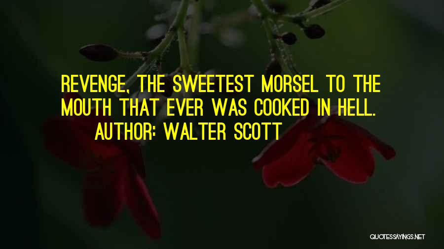Walter Scott Quotes: Revenge, The Sweetest Morsel To The Mouth That Ever Was Cooked In Hell.
