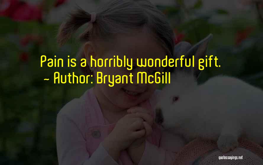 Bryant McGill Quotes: Pain Is A Horribly Wonderful Gift.