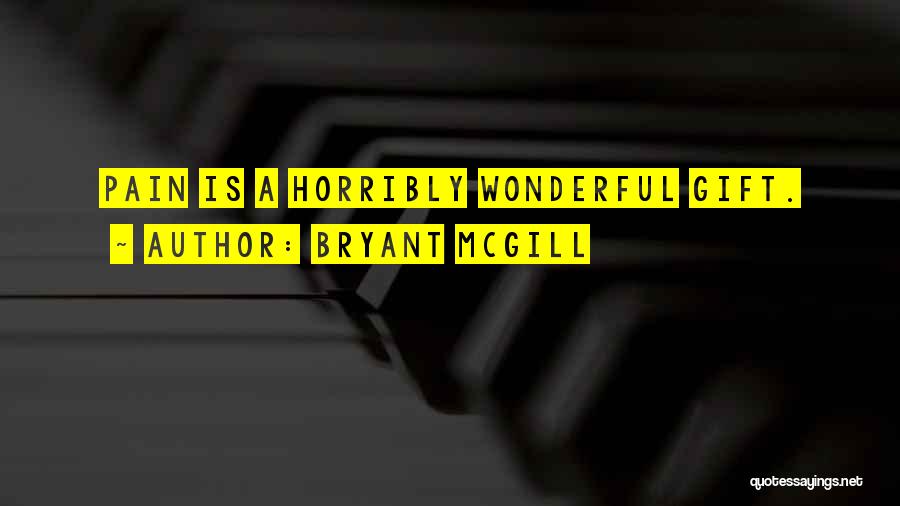 Bryant McGill Quotes: Pain Is A Horribly Wonderful Gift.