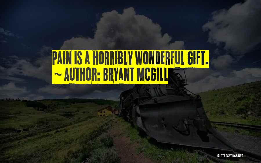 Bryant McGill Quotes: Pain Is A Horribly Wonderful Gift.