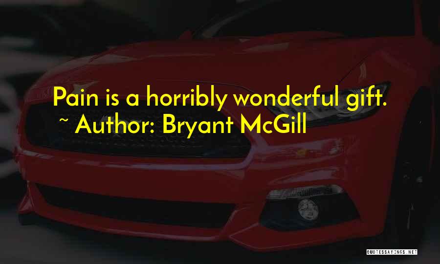 Bryant McGill Quotes: Pain Is A Horribly Wonderful Gift.