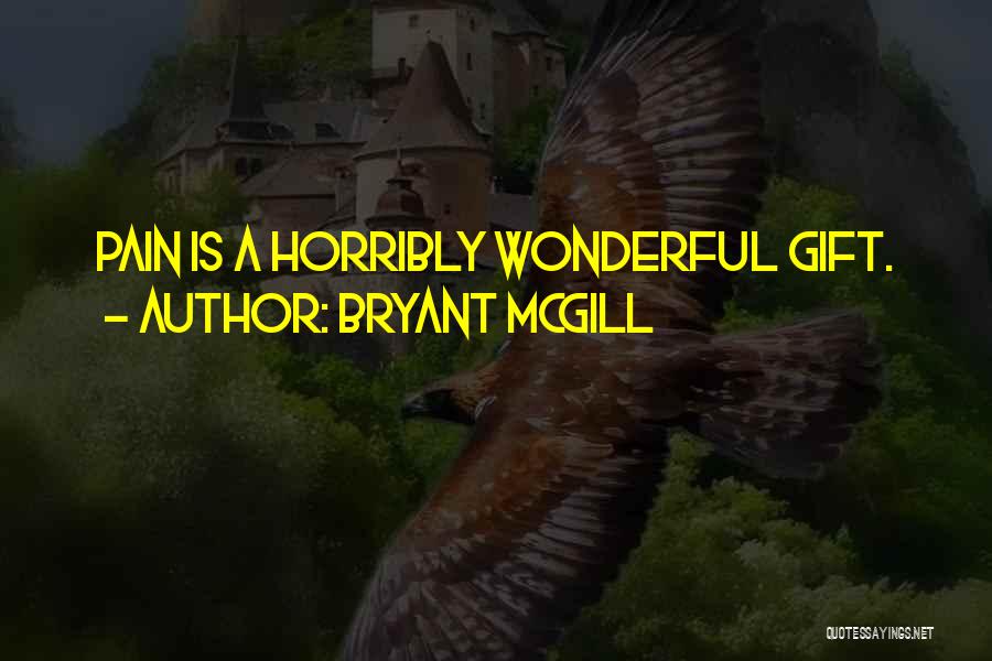 Bryant McGill Quotes: Pain Is A Horribly Wonderful Gift.