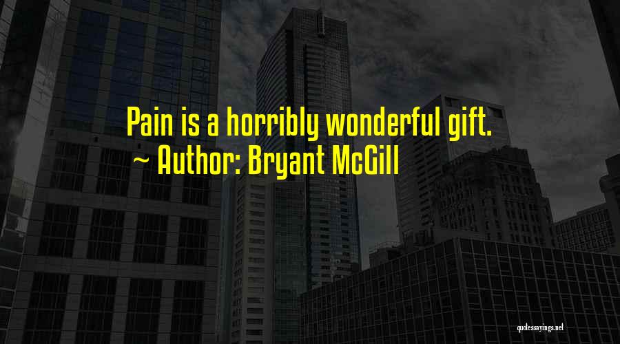 Bryant McGill Quotes: Pain Is A Horribly Wonderful Gift.