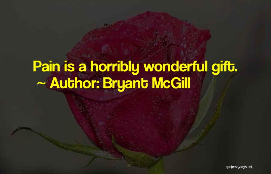 Bryant McGill Quotes: Pain Is A Horribly Wonderful Gift.