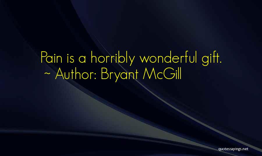Bryant McGill Quotes: Pain Is A Horribly Wonderful Gift.