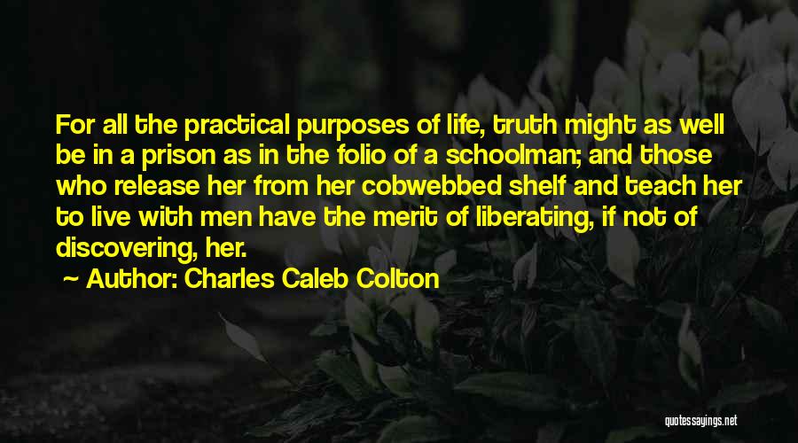 Charles Caleb Colton Quotes: For All The Practical Purposes Of Life, Truth Might As Well Be In A Prison As In The Folio Of