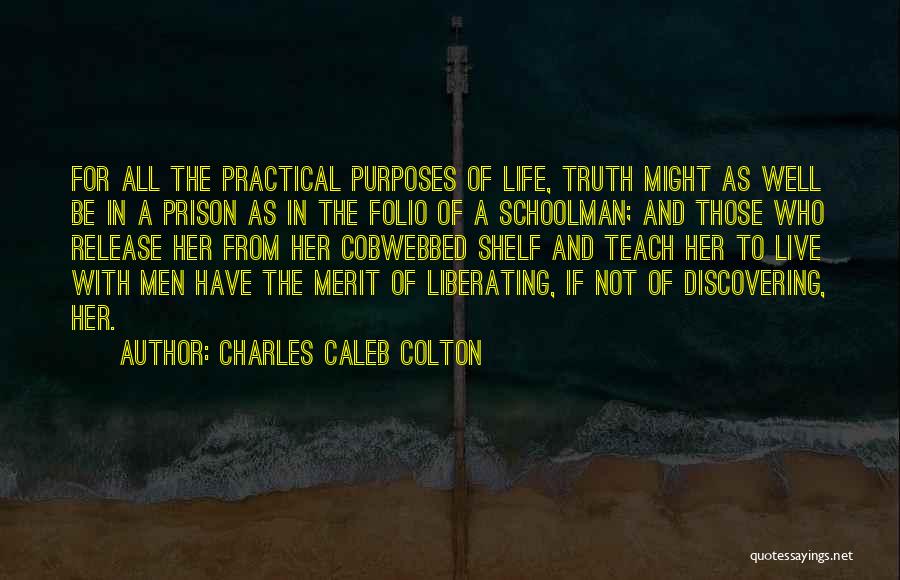 Charles Caleb Colton Quotes: For All The Practical Purposes Of Life, Truth Might As Well Be In A Prison As In The Folio Of