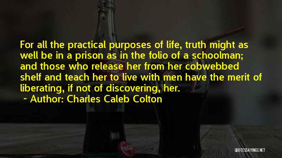 Charles Caleb Colton Quotes: For All The Practical Purposes Of Life, Truth Might As Well Be In A Prison As In The Folio Of