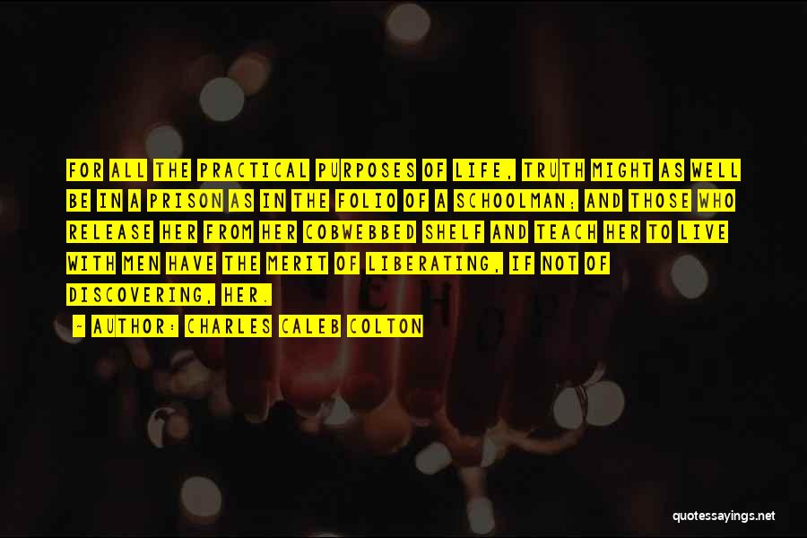 Charles Caleb Colton Quotes: For All The Practical Purposes Of Life, Truth Might As Well Be In A Prison As In The Folio Of