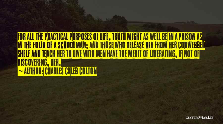 Charles Caleb Colton Quotes: For All The Practical Purposes Of Life, Truth Might As Well Be In A Prison As In The Folio Of