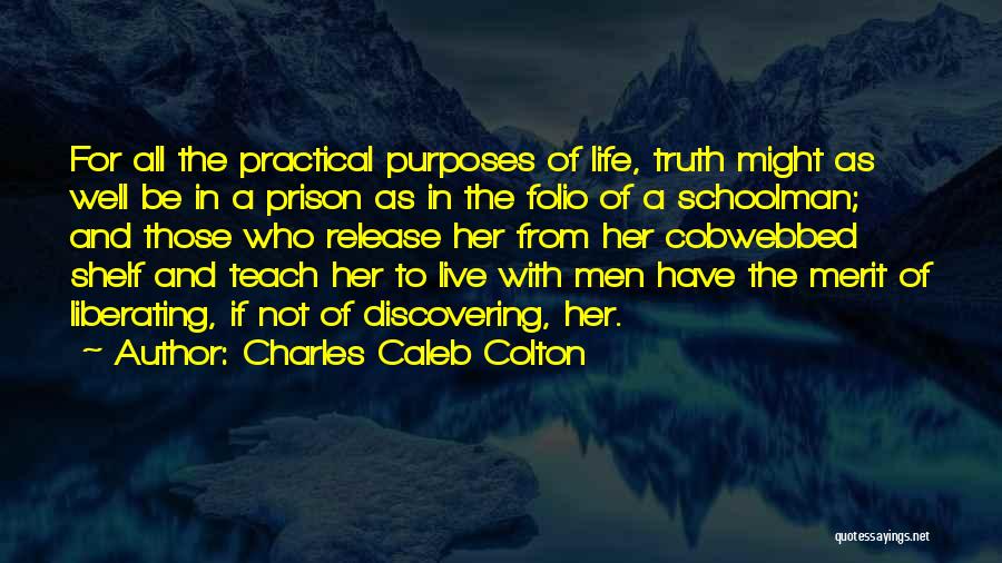 Charles Caleb Colton Quotes: For All The Practical Purposes Of Life, Truth Might As Well Be In A Prison As In The Folio Of