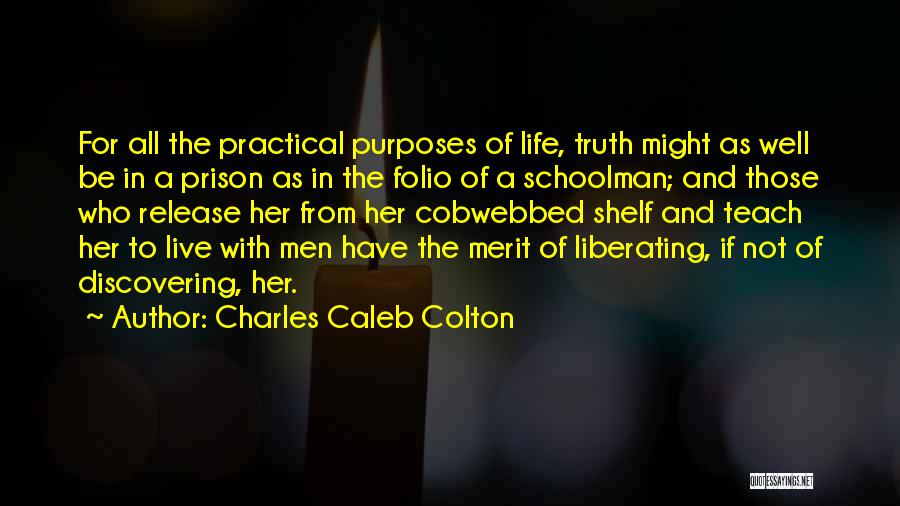 Charles Caleb Colton Quotes: For All The Practical Purposes Of Life, Truth Might As Well Be In A Prison As In The Folio Of