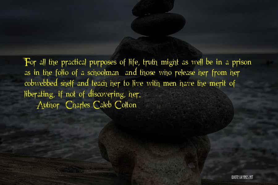 Charles Caleb Colton Quotes: For All The Practical Purposes Of Life, Truth Might As Well Be In A Prison As In The Folio Of