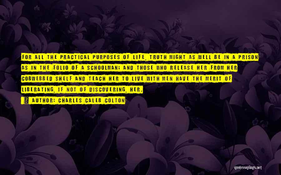 Charles Caleb Colton Quotes: For All The Practical Purposes Of Life, Truth Might As Well Be In A Prison As In The Folio Of