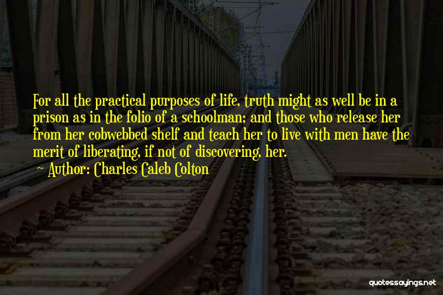 Charles Caleb Colton Quotes: For All The Practical Purposes Of Life, Truth Might As Well Be In A Prison As In The Folio Of