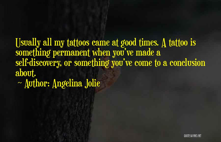Angelina Jolie Quotes: Usually All My Tattoos Came At Good Times. A Tattoo Is Something Permanent When You've Made A Self-discovery, Or Something