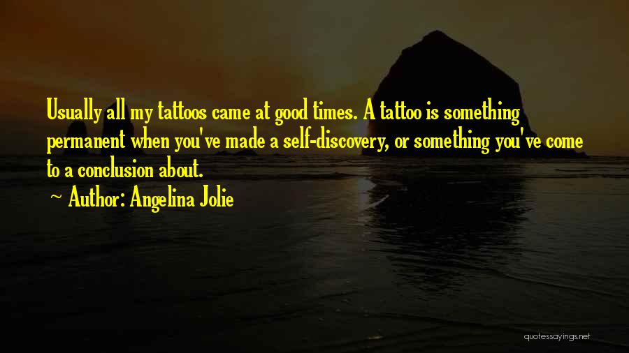 Angelina Jolie Quotes: Usually All My Tattoos Came At Good Times. A Tattoo Is Something Permanent When You've Made A Self-discovery, Or Something